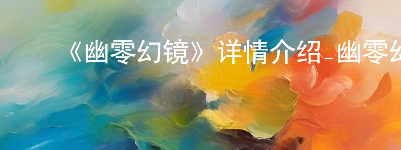 ﻿陈荣俊发布﻿《幽零幻镜》详情介绍_幽零幻镜更新至第12集在线观看_幽零幻镜迅雷下载_日漫